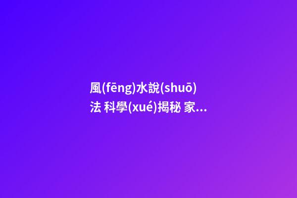 風(fēng)水說(shuō)法 科學(xué)揭秘 家居風(fēng)水布局禁忌中心受污的破解方法